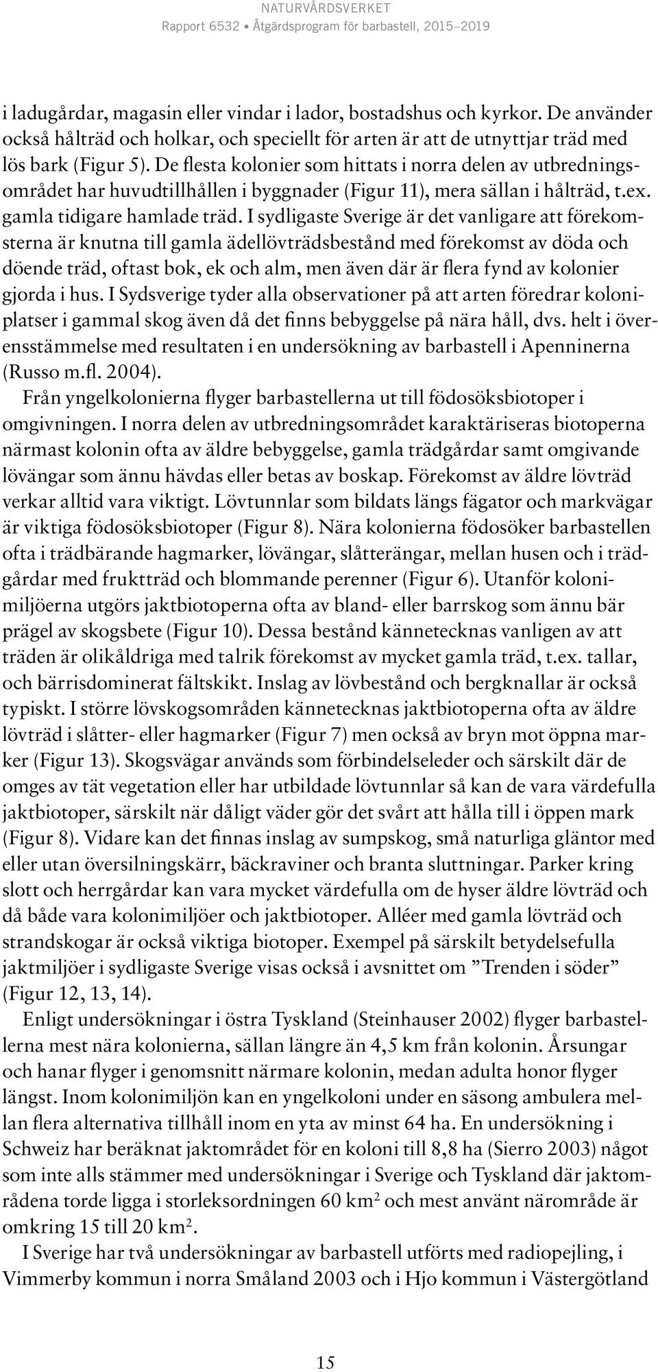 I sydligaste Sverige är det vanligare att förekomsterna är knutna till gamla ädellövträdsbestånd med förekomst av döda och döende träd, oftast bok, ek och alm, men även där är flera fynd av kolonier