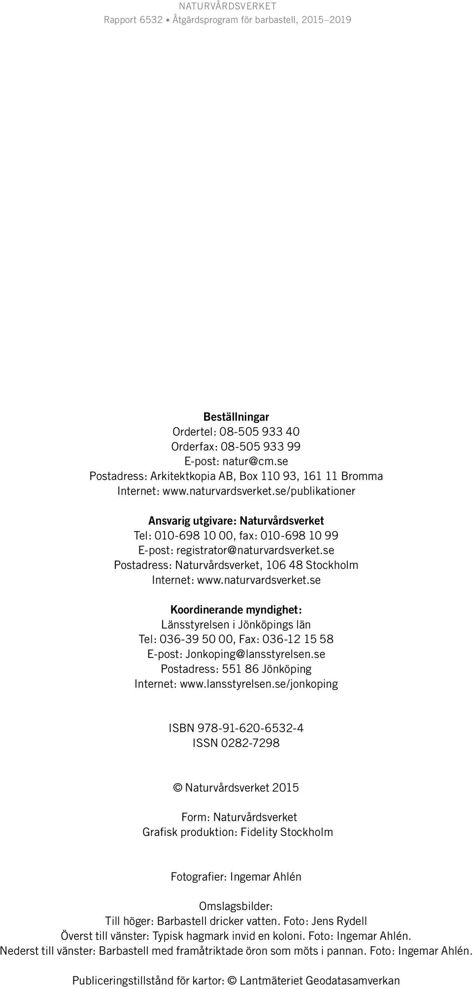 naturvardsverket.se Koordinerande myndighet: Länsstyrelsen i Jönköpings län Tel: 036-39 50 00, Fax: 036-12 15 58 E-post: Jonkoping@lansstyrelsen.se Postadress: 551 86 Jönköping Internet: www.