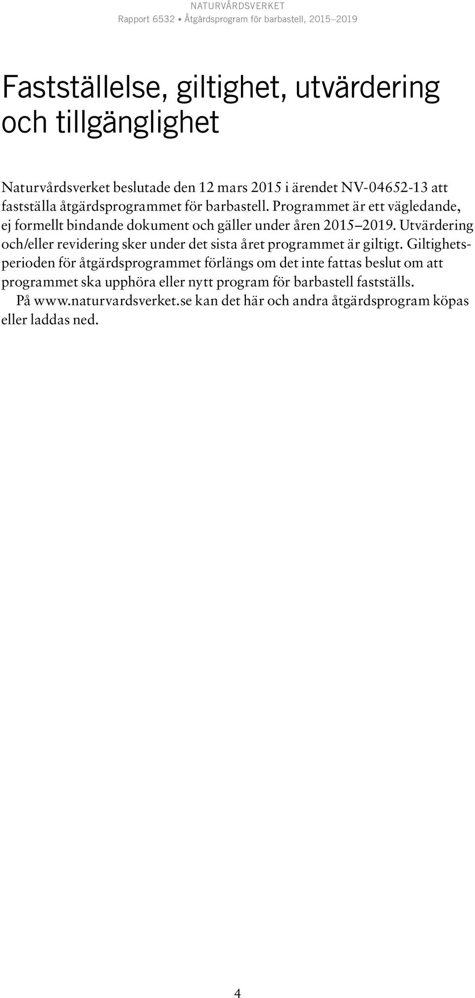 Utvärdering och/eller revidering sker under det sista året programmet är giltigt.