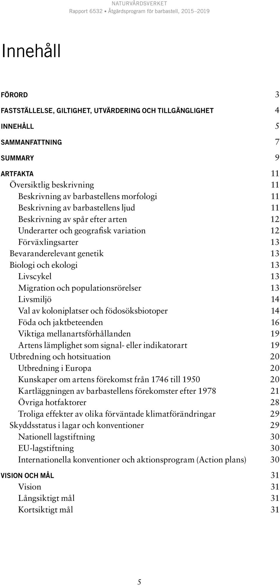 Migration och populationsrörelser 13 Livsmiljö 14 Val av koloniplatser och födosöksbiotoper 14 Föda och jaktbeteenden 16 Viktiga mellanartsförhållanden 19 Artens lämplighet som signal- eller
