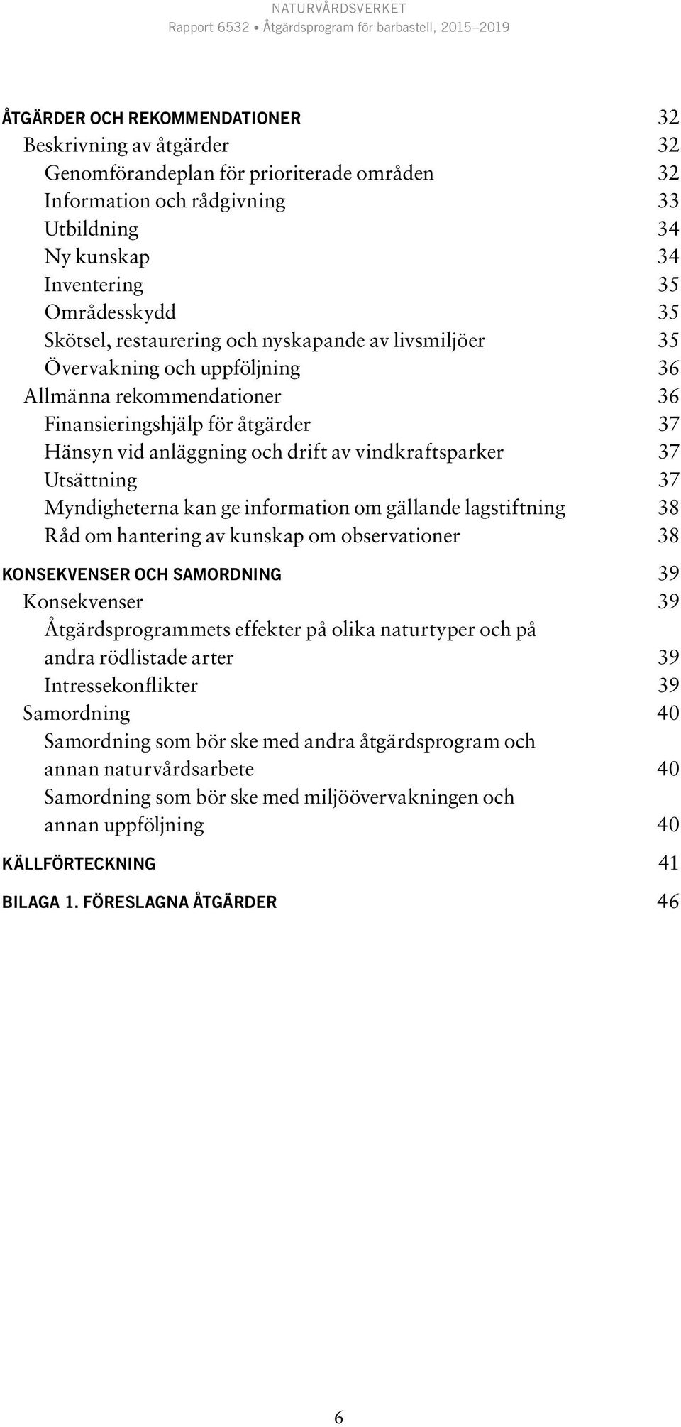 vindkraftsparker 37 Utsättning 37 Myndigheterna kan ge information om gällande lagstiftning 38 Råd om hantering av kunskap om observationer 38 KONSEKVENSER OCH SAMORDNING 39 Konsekvenser 39