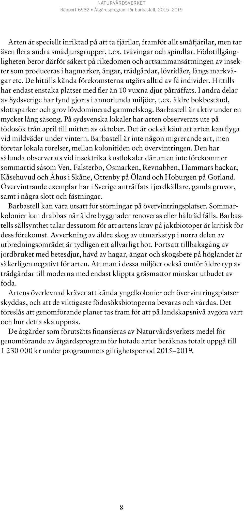 De hittills kända förekomsterna utgörs alltid av få individer. Hittills har endast enstaka platser med fler än 10 vuxna djur påträffats.