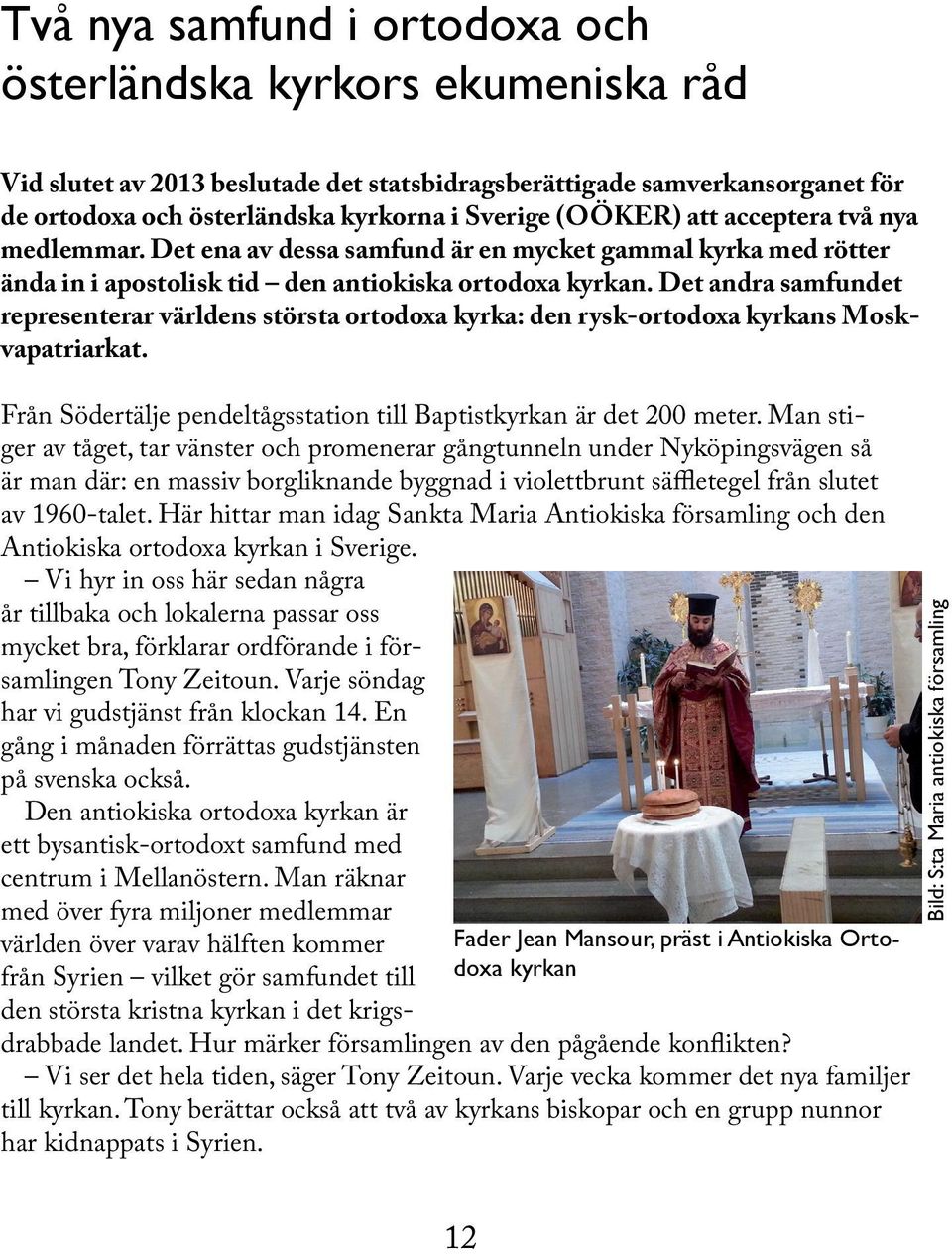 Det andra samfundet representerar världens största ortodoxa kyrka: den rysk-ortodoxa kyrkans Moskvapatriarkat. Från Södertälje pendeltågsstation till Baptistkyrkan är det 200 meter.