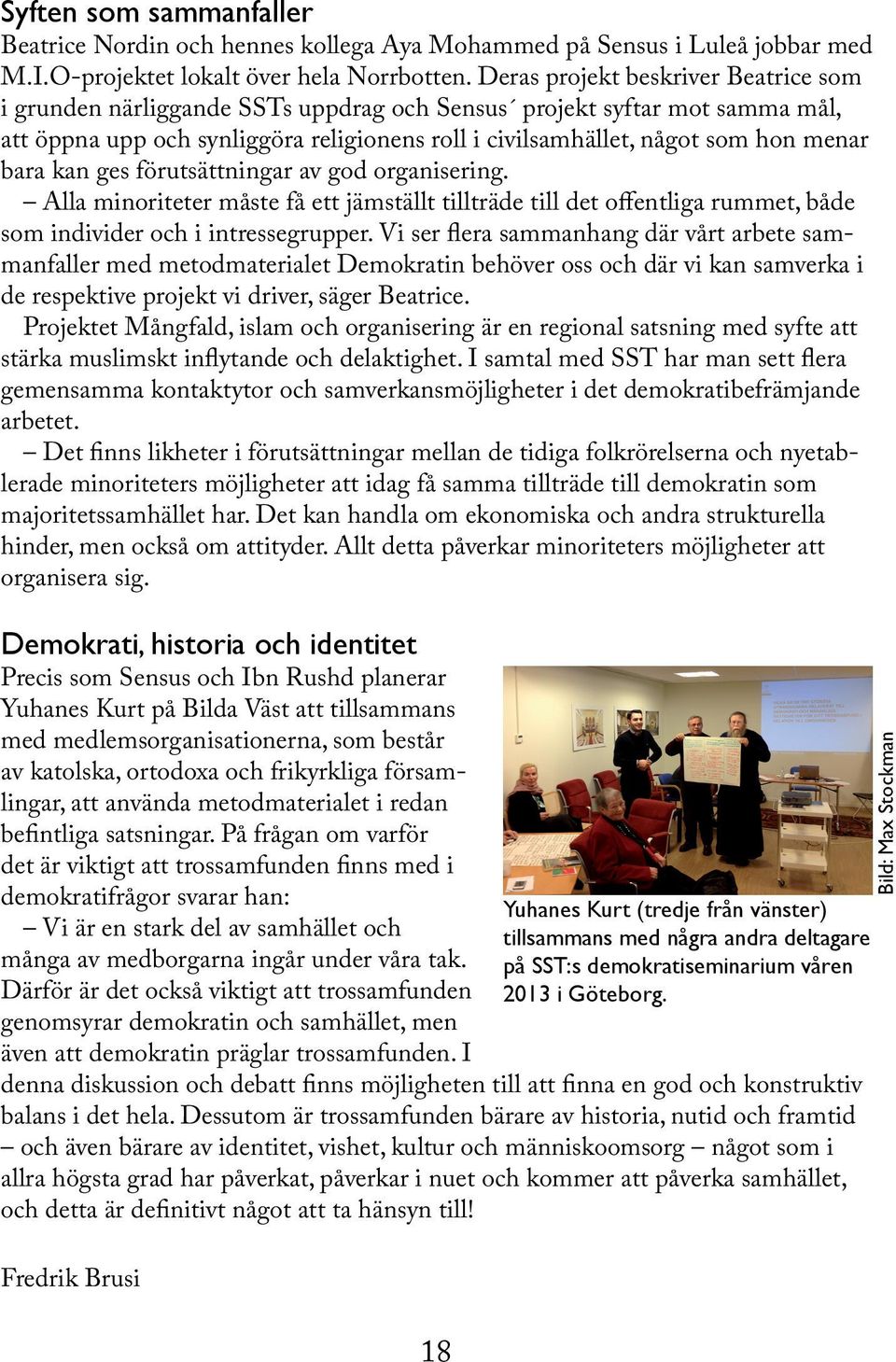 bara kan ges förutsättningar av god organisering. Alla minoriteter måste få ett jämställt tillträde till det offentliga rummet, både som individer och i intressegrupper.