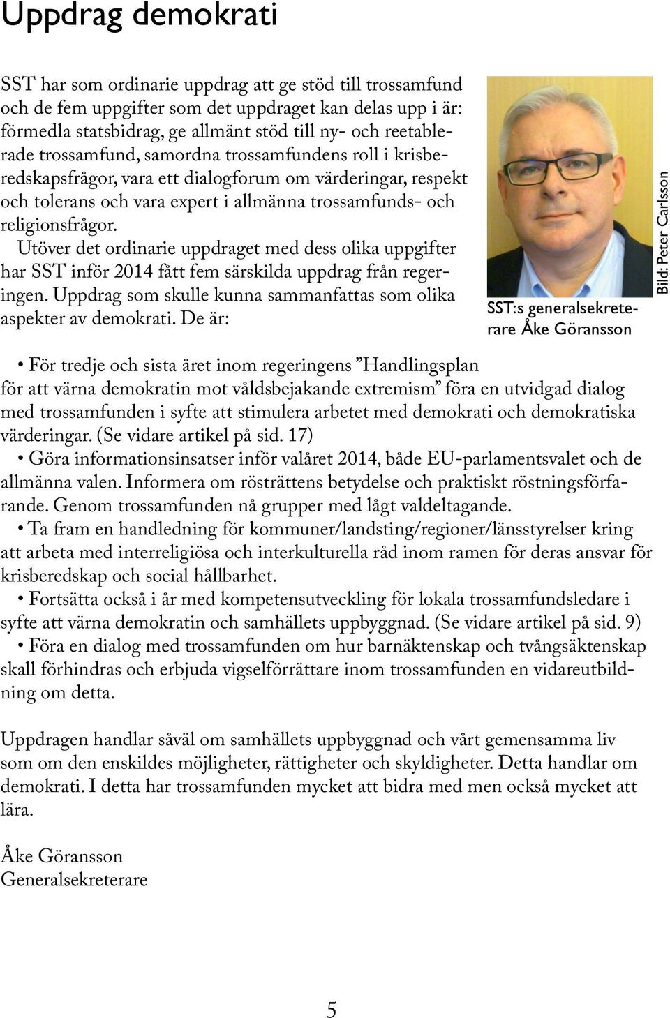 Utöver det ordinarie uppdraget med dess olika uppgifter har SST inför 2014 fått fem särskilda uppdrag från regeringen. Uppdrag som skulle kunna sammanfattas som olika aspekter av demokrati.