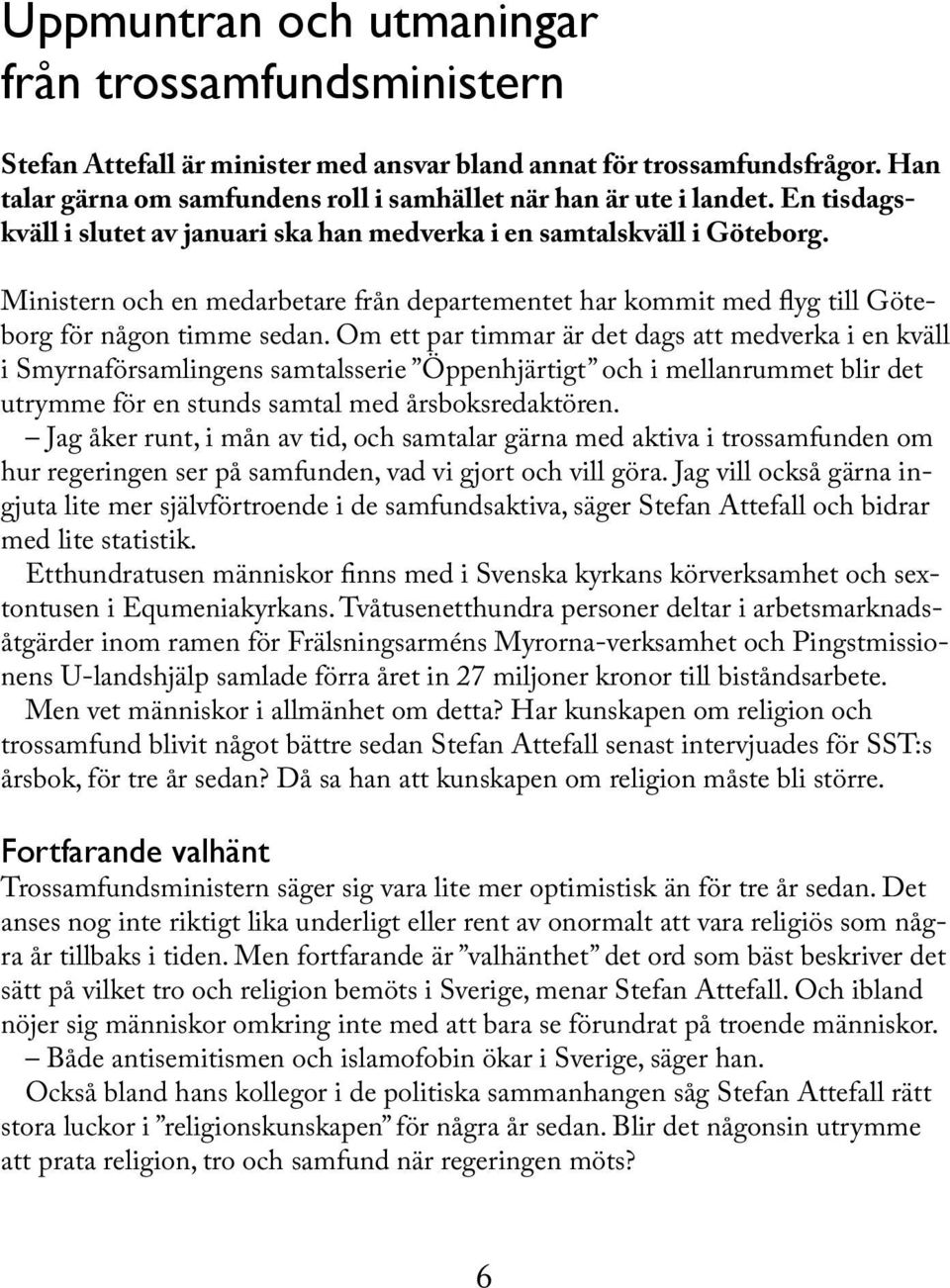 Om ett par timmar är det dags att medverka i en kväll i Smyrnaförsamlingens samtalsserie Öppenhjärtigt och i mellanrummet blir det utrymme för en stunds samtal med årsboksredaktören.