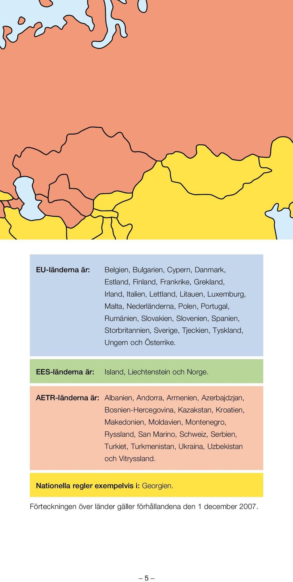 AETR-länderna är: Albanien, Andorra, Armenien, Azerbajdzjan, Bosnien-Hercegovina, Kazakstan, Kroatien, Makedonien, Moldavien, Montenegro, Ryssland, San Marino, Schweiz,