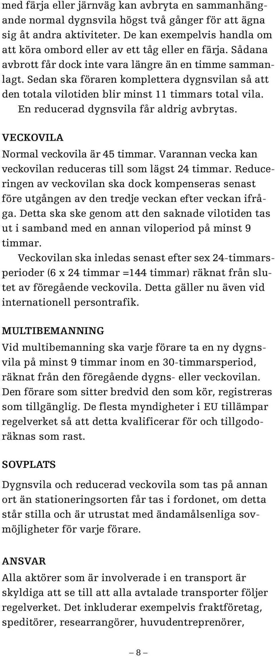 Sedan ska föraren komplettera dygnsvilan så att den totala vilotiden blir minst 11 timmars total vila. En reducerad dygnsvila får aldrig avbrytas. Veckovila Normal veckovila är 45 timmar.