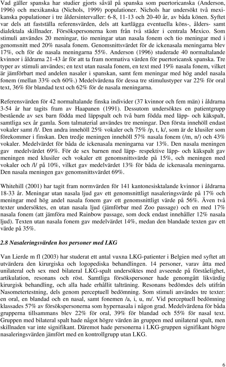 Syftet var dels att fastställa referensvärden, dels att kartlägga eventuella köns-, ålders- samt dialektala skillnader. Försökspersonerna kom från två städer i centrala Mexico.