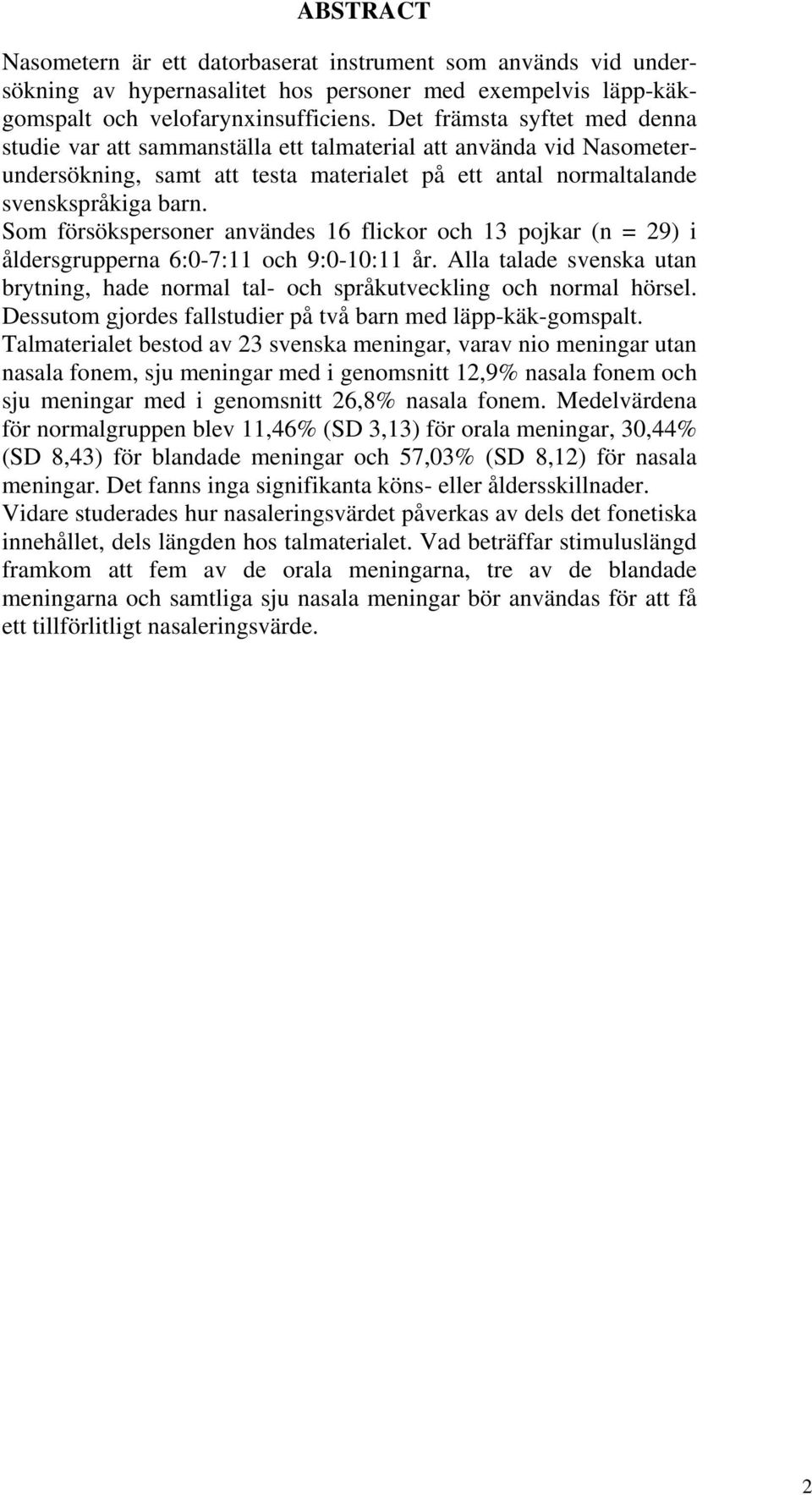 Som försökspersoner användes 16 flickor och 13 pojkar (n = 29) i åldersgrupperna 6:0-7:11 och 9:0-10:11 år. Alla talade svenska utan brytning, hade normal tal- och språkutveckling och normal hörsel.