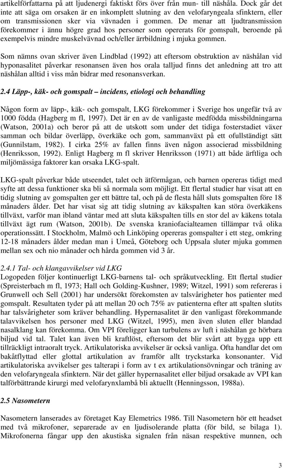 De menar att ljudtransmission förekommer i ännu högre grad hos personer som opererats för gomspalt, beroende på exempelvis mindre muskelvävnad och/eller ärrbildning i mjuka gommen.