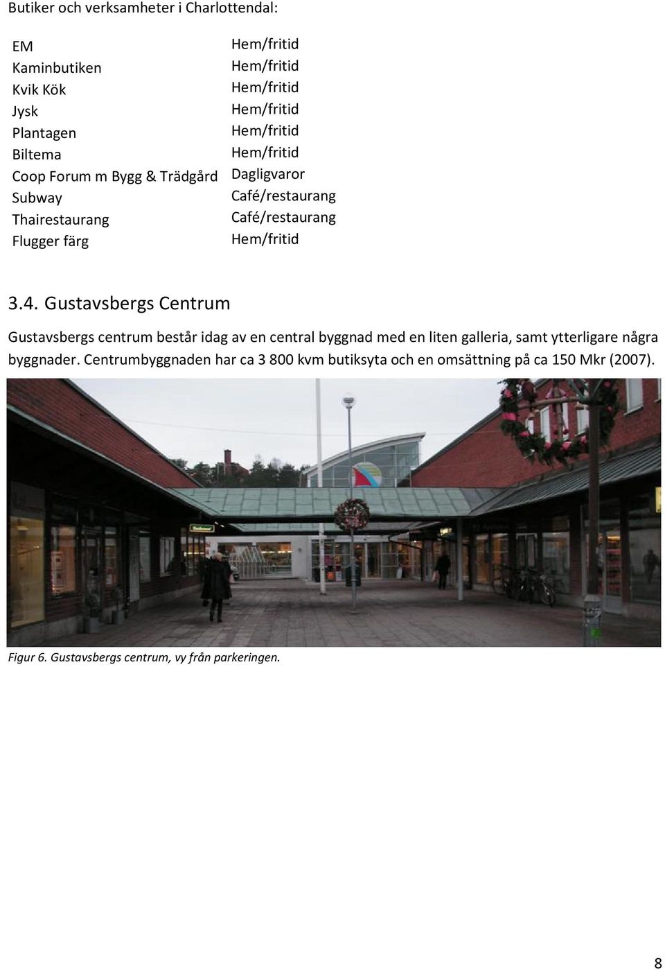 Gustavsbergs Centrum Gustavsbergs centrum består idag av en central byggnad med en liten galleria, samt ytterligare