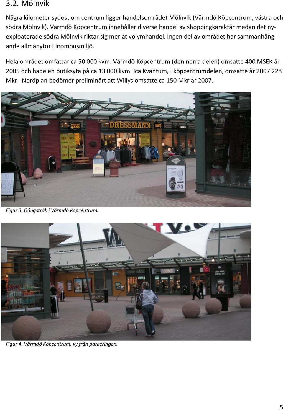Ingen del av området har sammanhängande allmänytor i inomhusmiljö. Hela området omfattar ca 50 000 kvm.