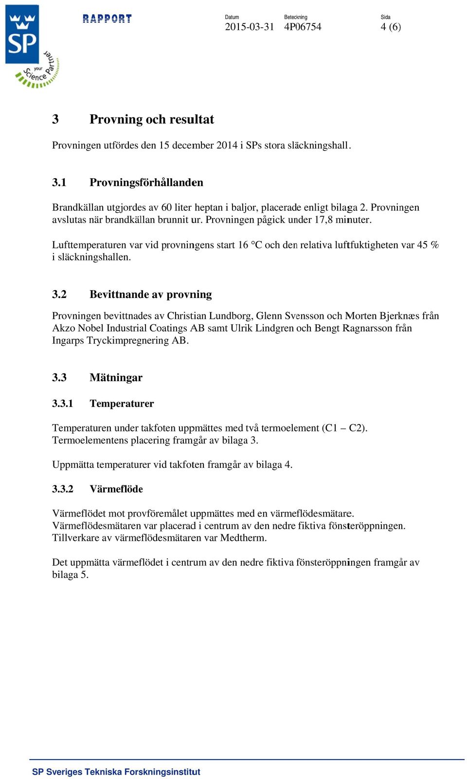 2 Bevittnande av provning Provningen bevittnades av Christian Lundborg, Glenn Svensson och Morten Bjerknæs från Akzo Nobel Industrial Coatings AB samt Ulrik Lindgren och Bengt Ragnarsson från Ingarps