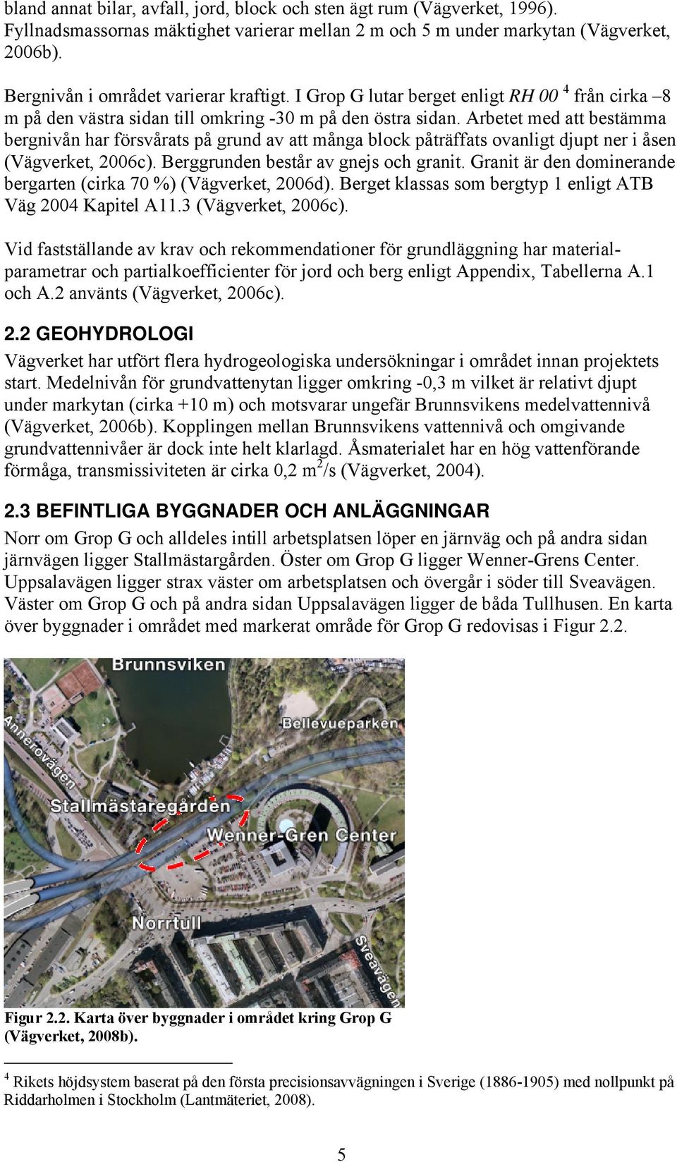 Arbetet med att bestämma bergnivån har försvårats på grund av att många block påträffats ovanligt djupt ner i åsen (Vägverket, 2006c). Berggrunden består av gnejs och granit.