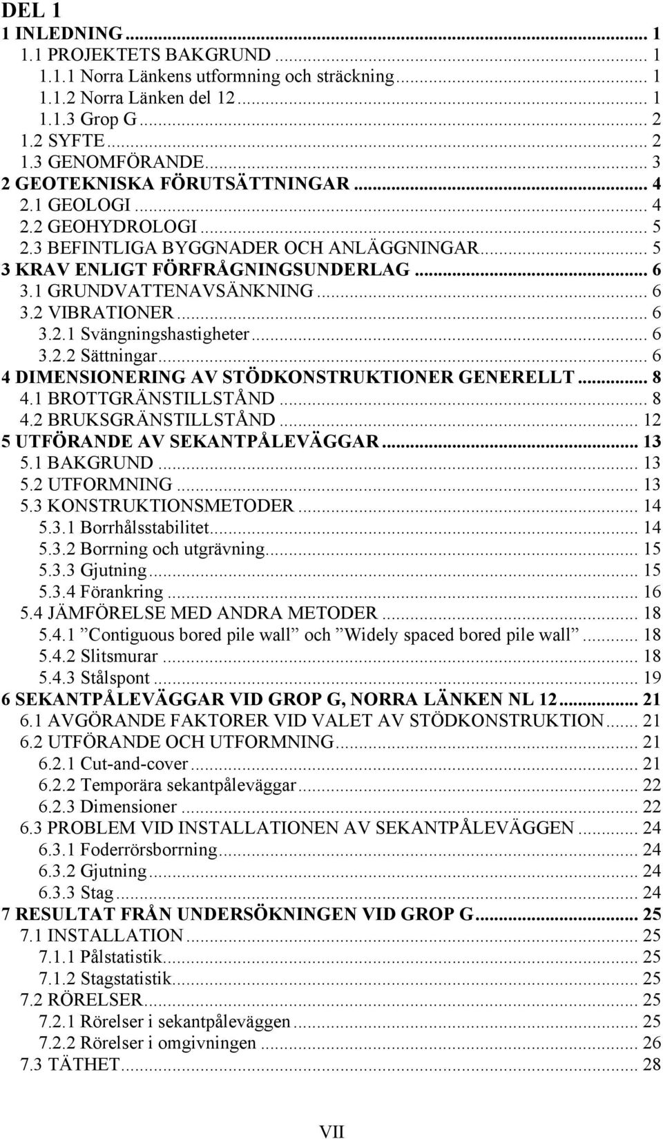 .. 6 3.2.1 Svängningshastigheter... 6 3.2.2 Sättningar... 6 4 DIMENSIONERING AV STÖDKONSTRUKTIONER GENERELLT... 8 4.1 BROTTGRÄNSTILLSTÅND... 8 4.2 BRUKSGRÄNSTILLSTÅND.