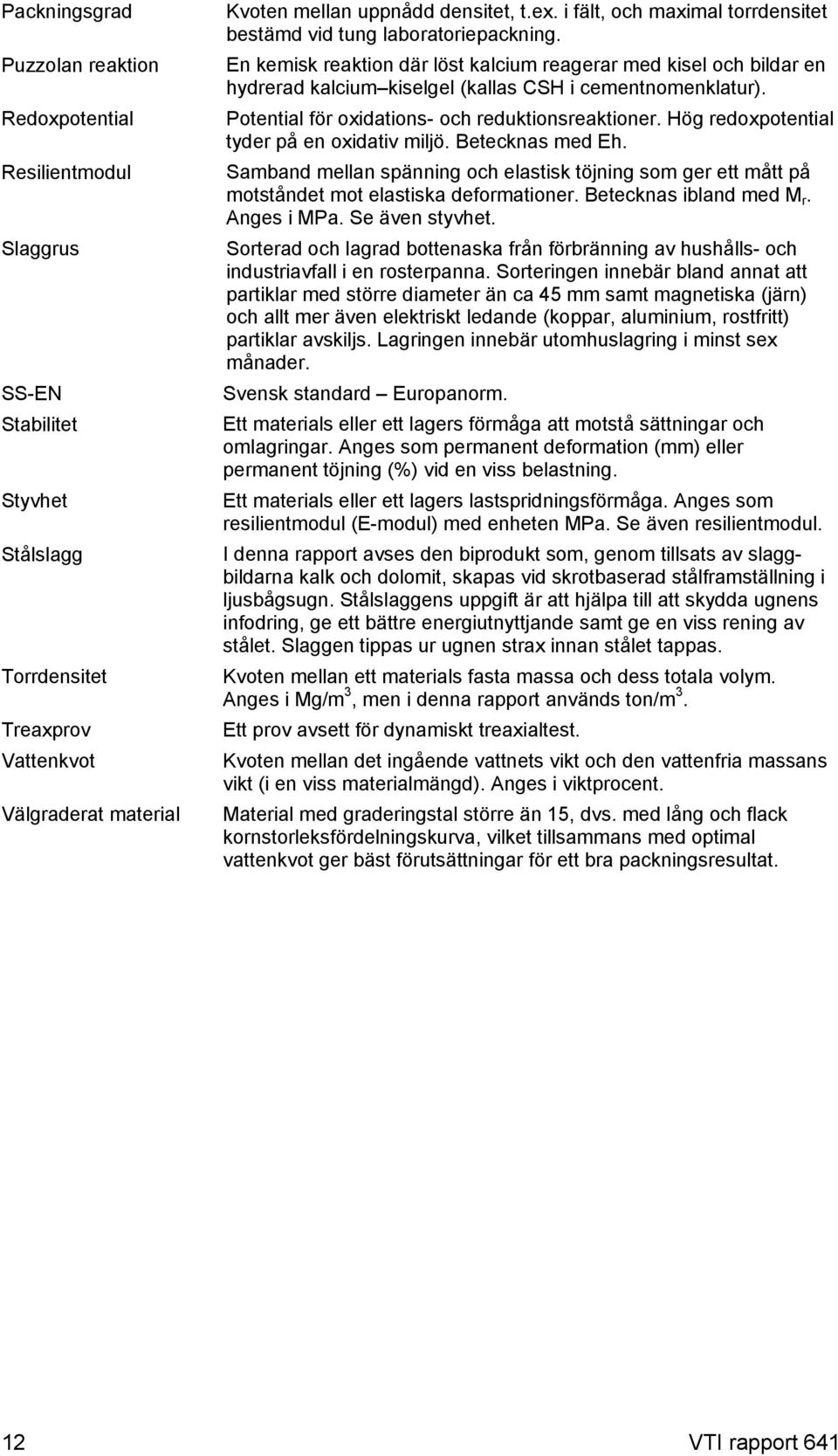 Potential för oxidations- och reduktionsreaktioner. Hög redoxpotential tyder på en oxidativ miljö. Betecknas med Eh.