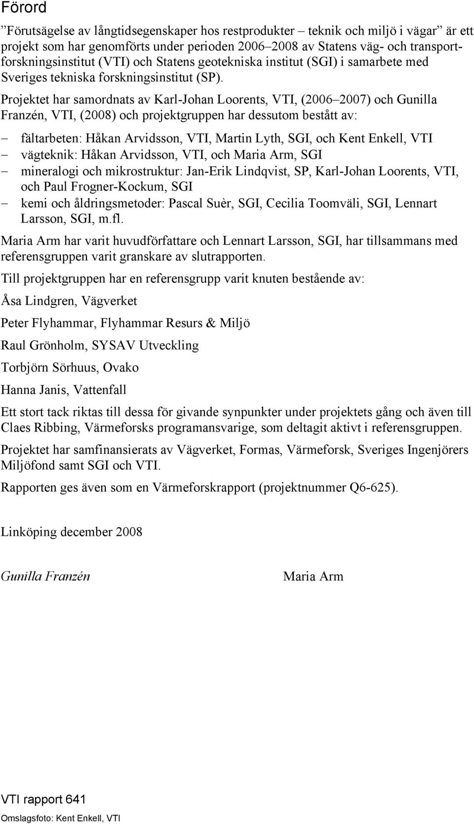Projektet har samordnats av Karl-Johan Loorents, VTI, (2006 2007) och Gunilla Franzén, VTI, (2008) och projektgruppen har dessutom bestått av: fältarbeten: Håkan Arvidsson, VTI, Martin Lyth, SGI, och