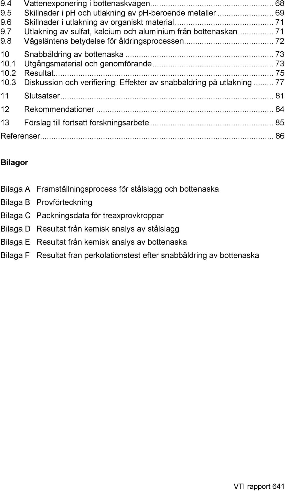 .. 75.3 Diskussion och verifiering: Effekter av snabbåldring på utlakning... 77 Slutsatser... 8 2 Rekommendationer... 84 3 Förslag till fortsatt forskningsarbete... 85 Referenser.