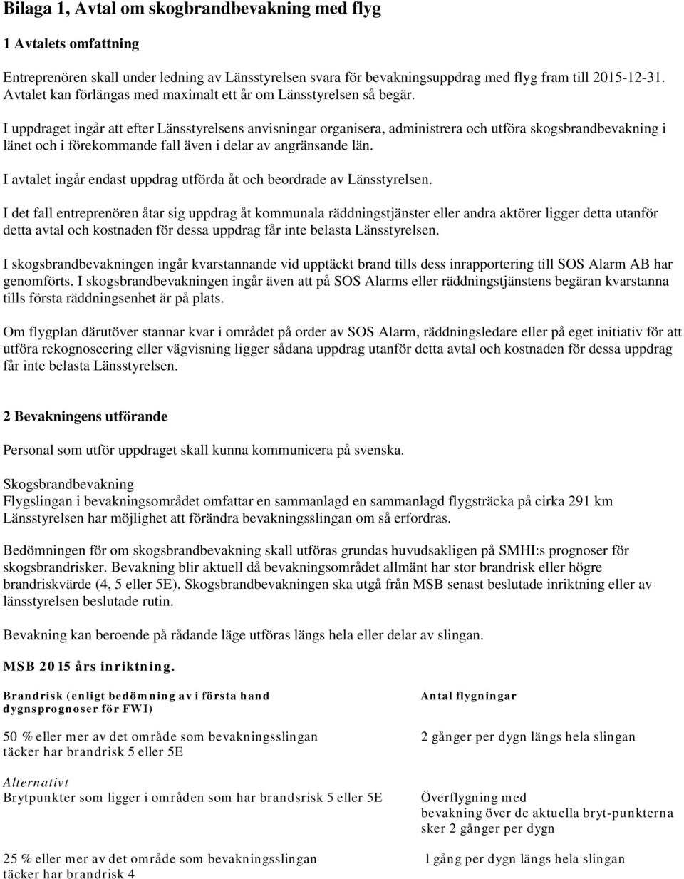 I uppdraget ingår att efter Länsstyrelsens anvisningar organisera, administrera och utföra skogsbrandbevakning i länet och i förekommande fall även i delar av angränsande län.