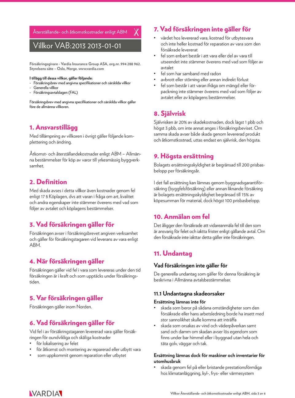 specifikationer och särskilda villkor gäller före de allmänna villkoren. 1. Ansvarstillägg Med tillämpning av villkoren i övrigt gäller följande komplettering och ändring.
