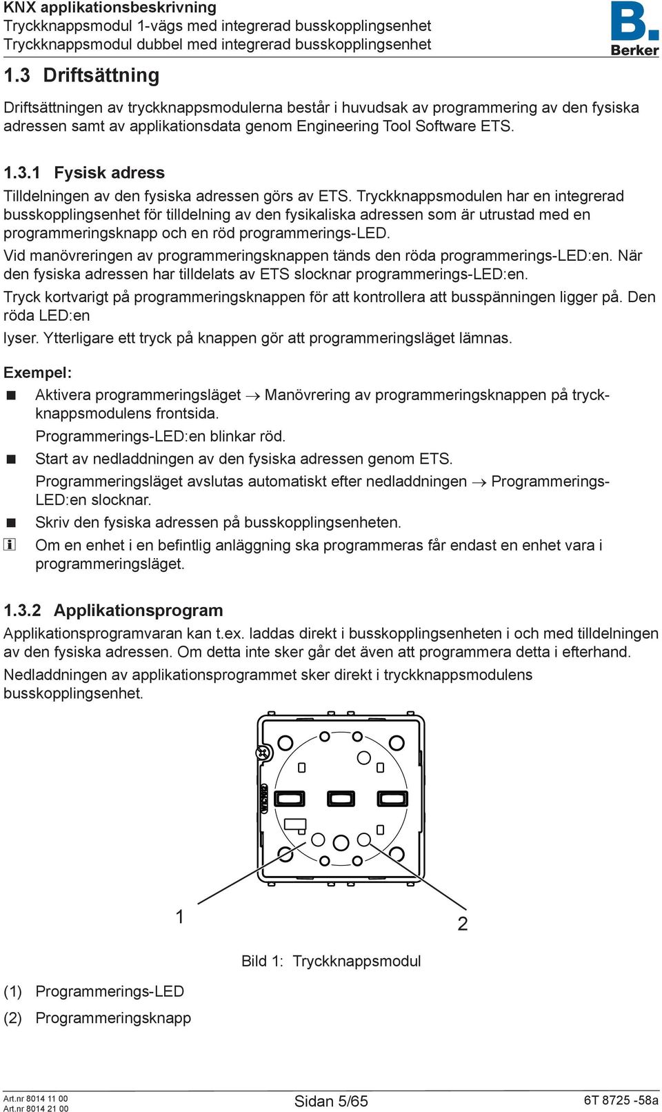 Vid manövreringen av programmeringsknappen tänds den röda programmerings-led:en. När den fysiska adressen har tilldelats av ETS slocknar programmerings-led:en.
