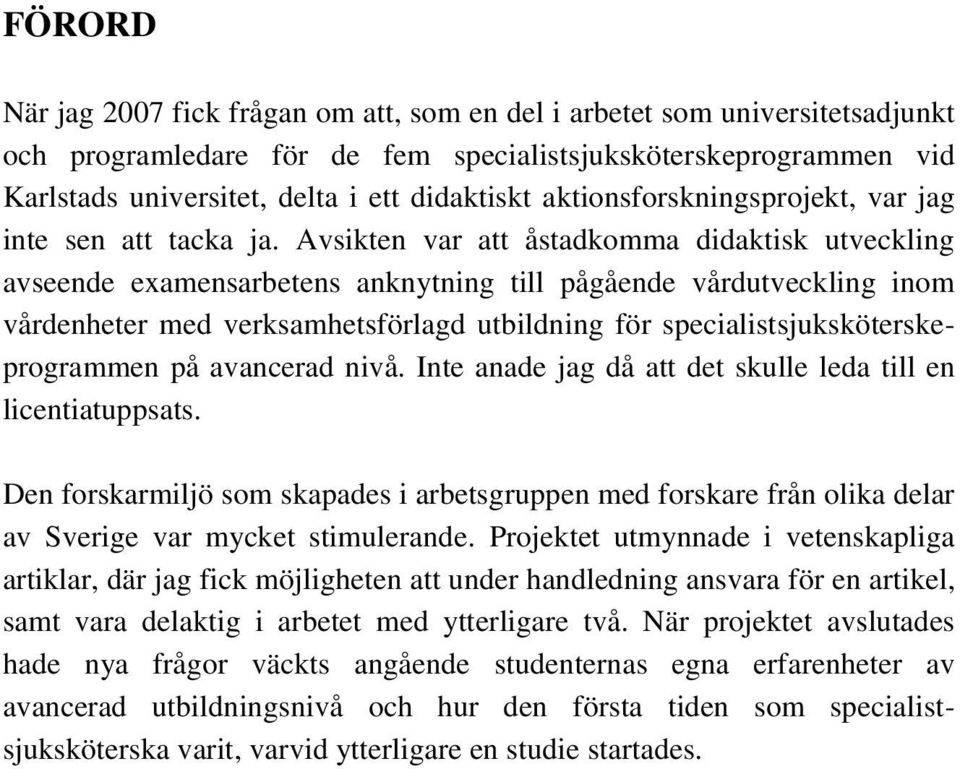 Avsikten var att åstadkomma didaktisk utveckling avseende examensarbetens anknytning till pågående vårdutveckling inom vårdenheter med verksamhetsförlagd utbildning för