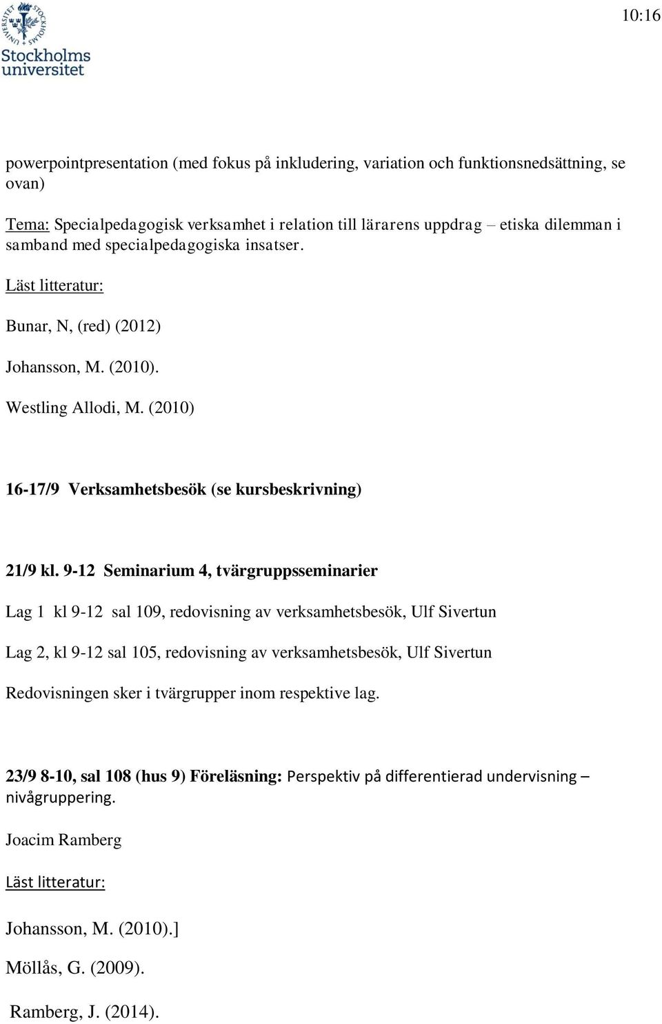 9-12 Seminarium 4, tvärgruppsseminarier Lag 1 kl 9-12 sal 109, redovisning av verksamhetsbesök, Ulf Sivertun Lag 2, kl 9-12 sal 105, redovisning av verksamhetsbesök, Ulf Sivertun Redovisningen sker