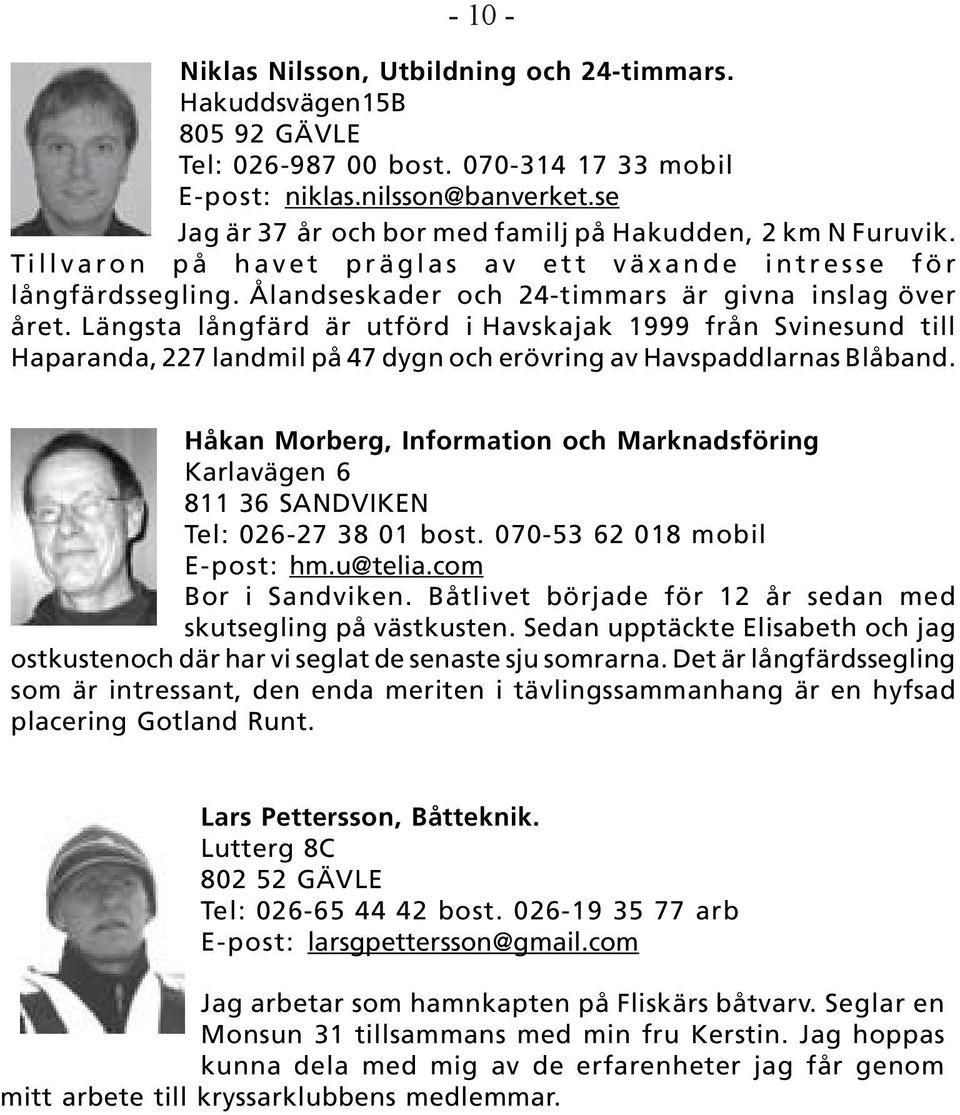 Längsta långfärd är utförd i Havskajak 1999 från Svinesund till Haparanda, 227 landmil på 47 dygn och erövring av Havspaddlarnas Blåband.