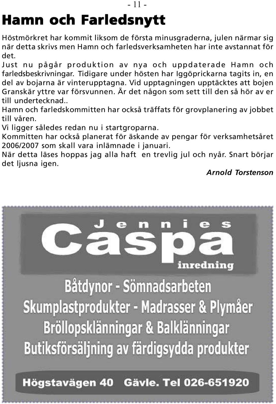 Vid upptagningen upptäcktes att bojen Granskär yttre var försvunnen. Är det någon som sett till den så hör av er till undertecknad.
