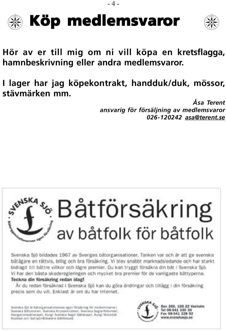 I lager har jag köpekontrakt, handduk/duk, mössor, stävmärken mm.