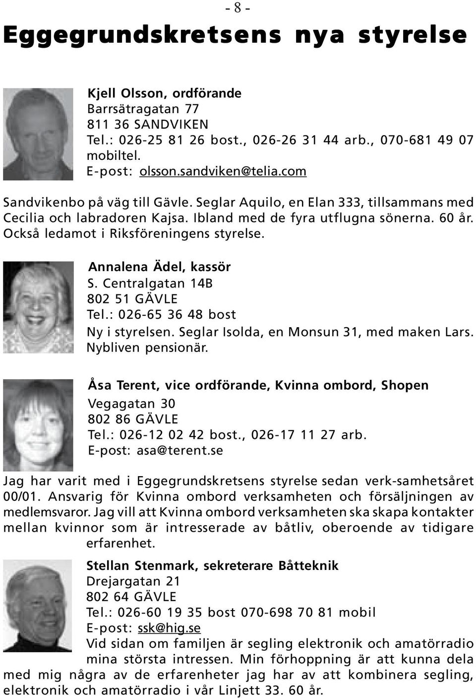 Också ledamot i Riksföreningens styrelse. Annalena Ädel, kassör S. Centralgatan 14B 802 51 GÄVLE Tel.: 026-65 36 48 bost Ny i styrelsen. Seglar Isolda, en Monsun 31, med maken Lars.