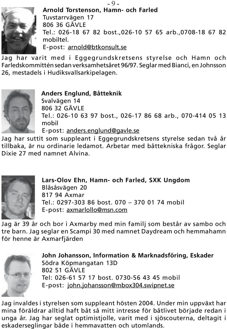 Anders Englund, Båtteknik Svalvägen 14 806 32 GÄVLE Tel.: 026-10 63 97 bost., 026-17 86 68 arb., 070-414 05 13 mobil E-post: anders.englund@gavle.