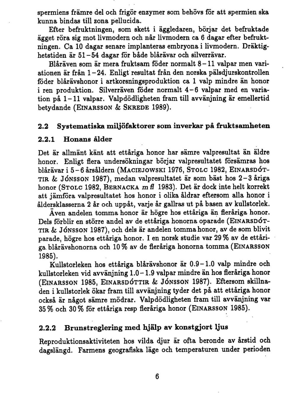 Dräktighetstiden är 51-54 dagar för både blårävar och silverrävar. Blåräven som är mera fruktsam föder normalt 8-11 valpar men variationen är från 1-24.