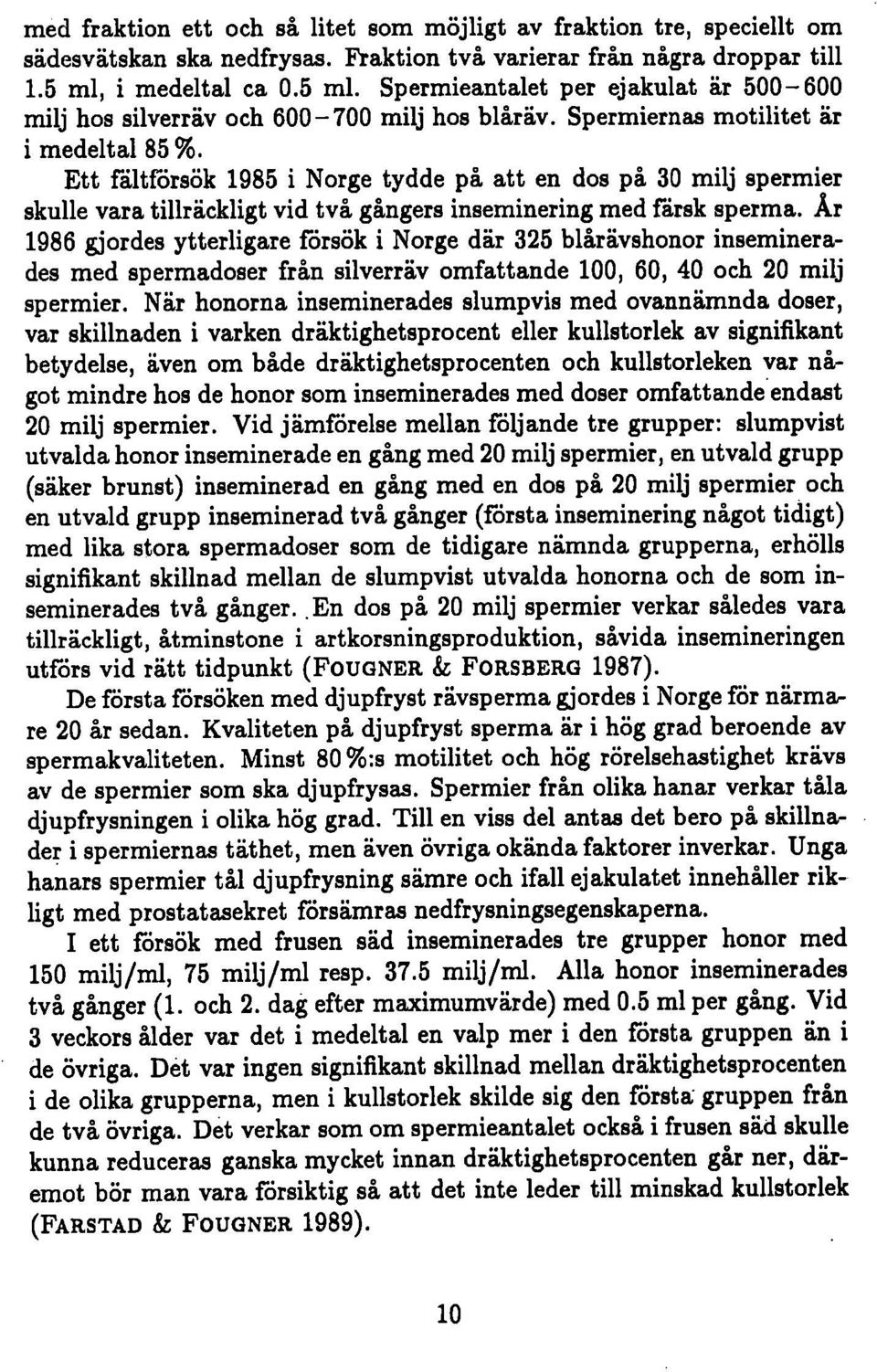 Ett fåltförsök 1985 i Norge tydde på att en dos på 30 milj spermier skulle vara tillräckligt vid två gångers inseminering med fårsk sperma.