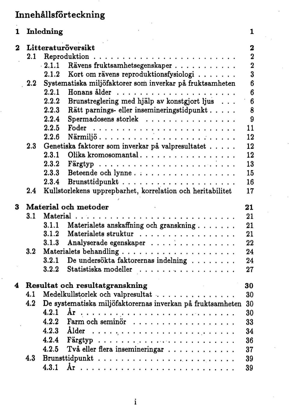 2.5 Foder 11 2.2.6 Närmiljö 12 2.3 Genetiska faktorer som inverkar på valpresultatet 12 2.3.1 Olika kromosomantal 12 2.3.2 Färgtyp 13 2.3.3 Beteende och lynne 15 2.3.4 Brunsttidpunkt 16 2.