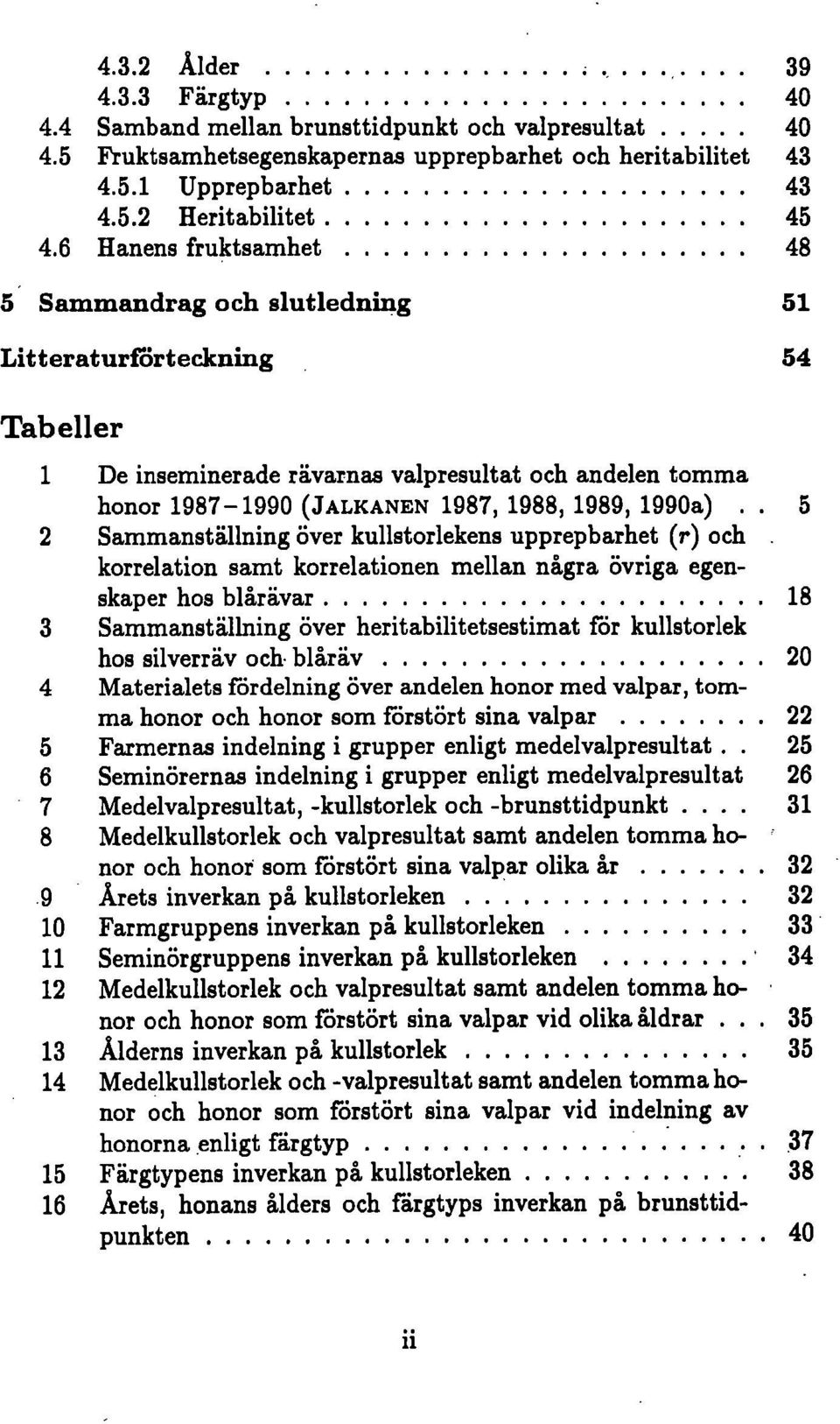 . 5 2 Sammanställning över kullstorlekens upprepbarhet (r) och korrelation samt korrelationen mellan nå,gra övriga egenskaper hos blårävar 18 3 Sammanställning över heritabilitetsestimat för
