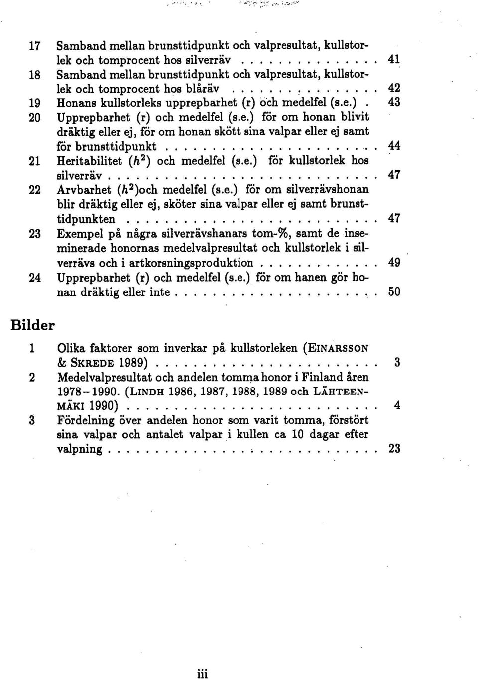 e.) för kullstorlek hos silverräv 47 22 Arvbarhet (h2)och medelfel (s.e.) för om silverrävshonan blir dräktig eller ej, sköter sina valpar eller ej samt brunsttidpunkten 47 23 Exempel på några