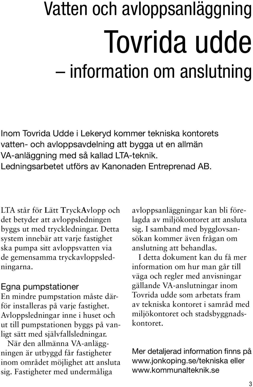 Detta system innebär att varje fastighet ska pumpa sitt avloppsvatten via de gemensamma tryckavloppsledningarna. Egna pumpstationer En mindre pumpstation måste därför installeras på varje fastighet.