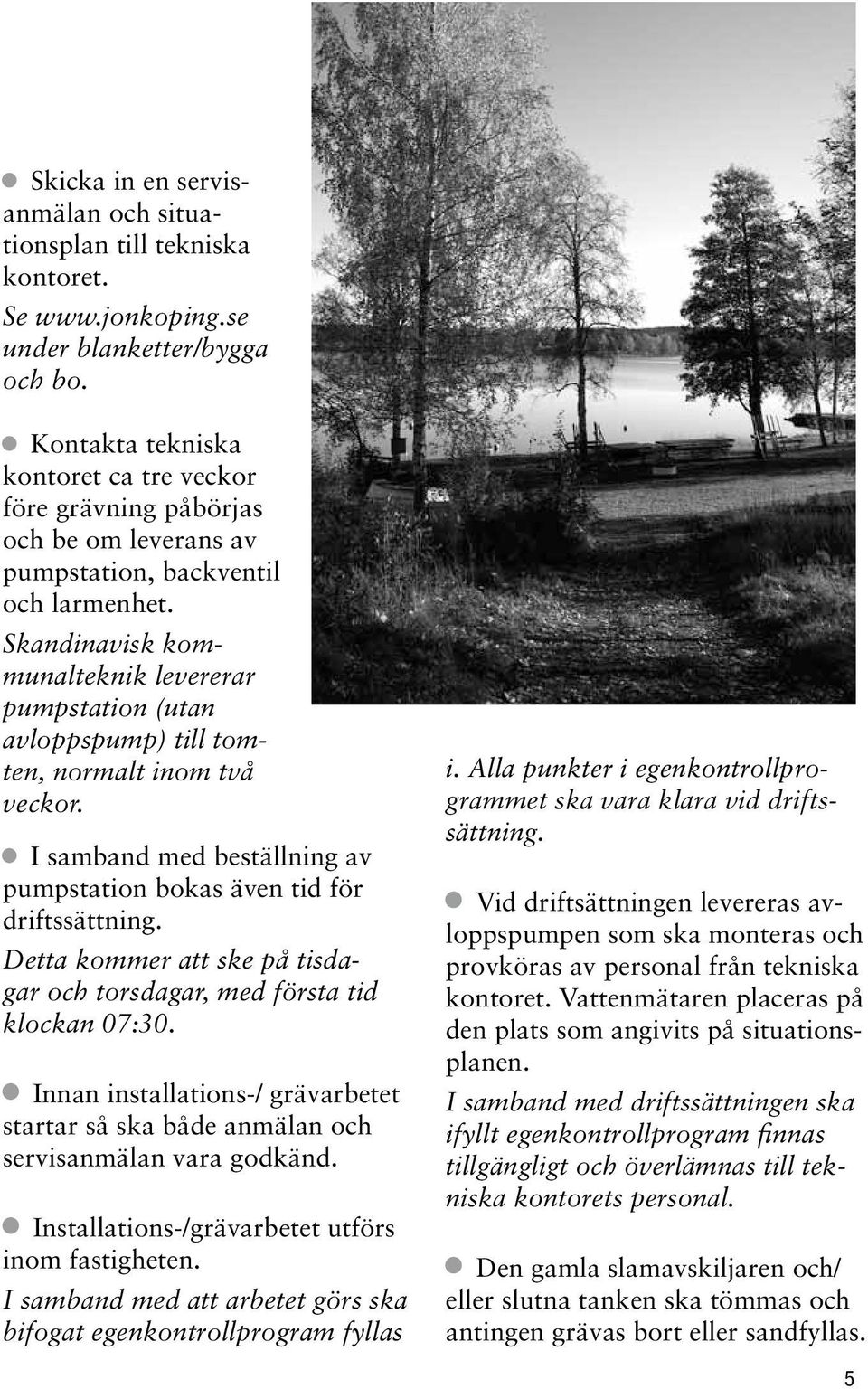 Skandinavisk kommunalteknik levererar pumpstation (utan avloppspump) till tomten, normalt inom två veckor. I samband med beställning av pumpstation bokas även tid för driftssättning.