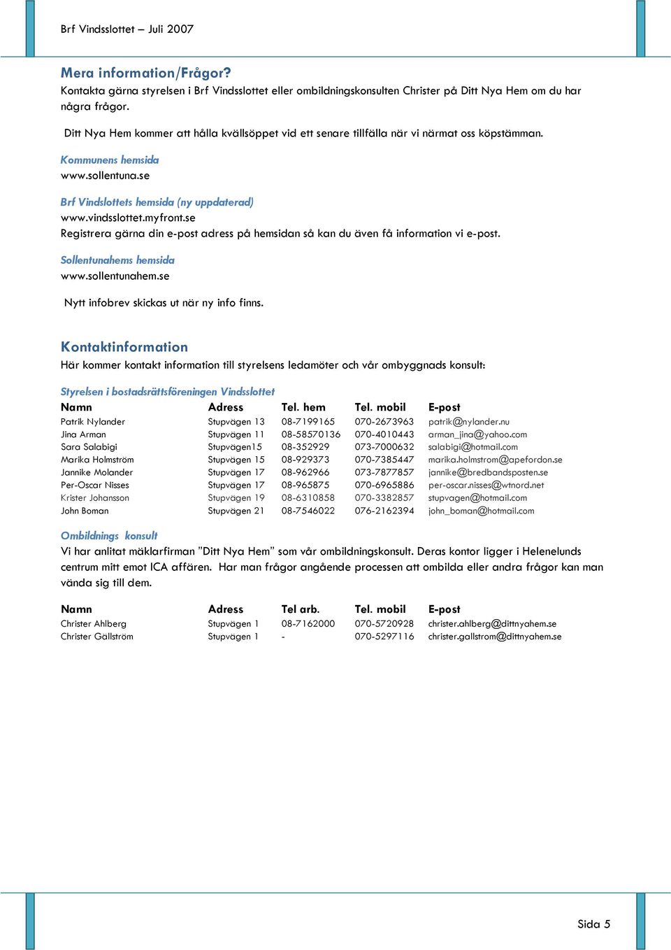 se Registrera gärna din e-post adress på hemsidan så kan du även få information vi e-post. Sollentunahems hemsida www.sollentunahem.se Nytt infobrev skickas ut när ny info finns.