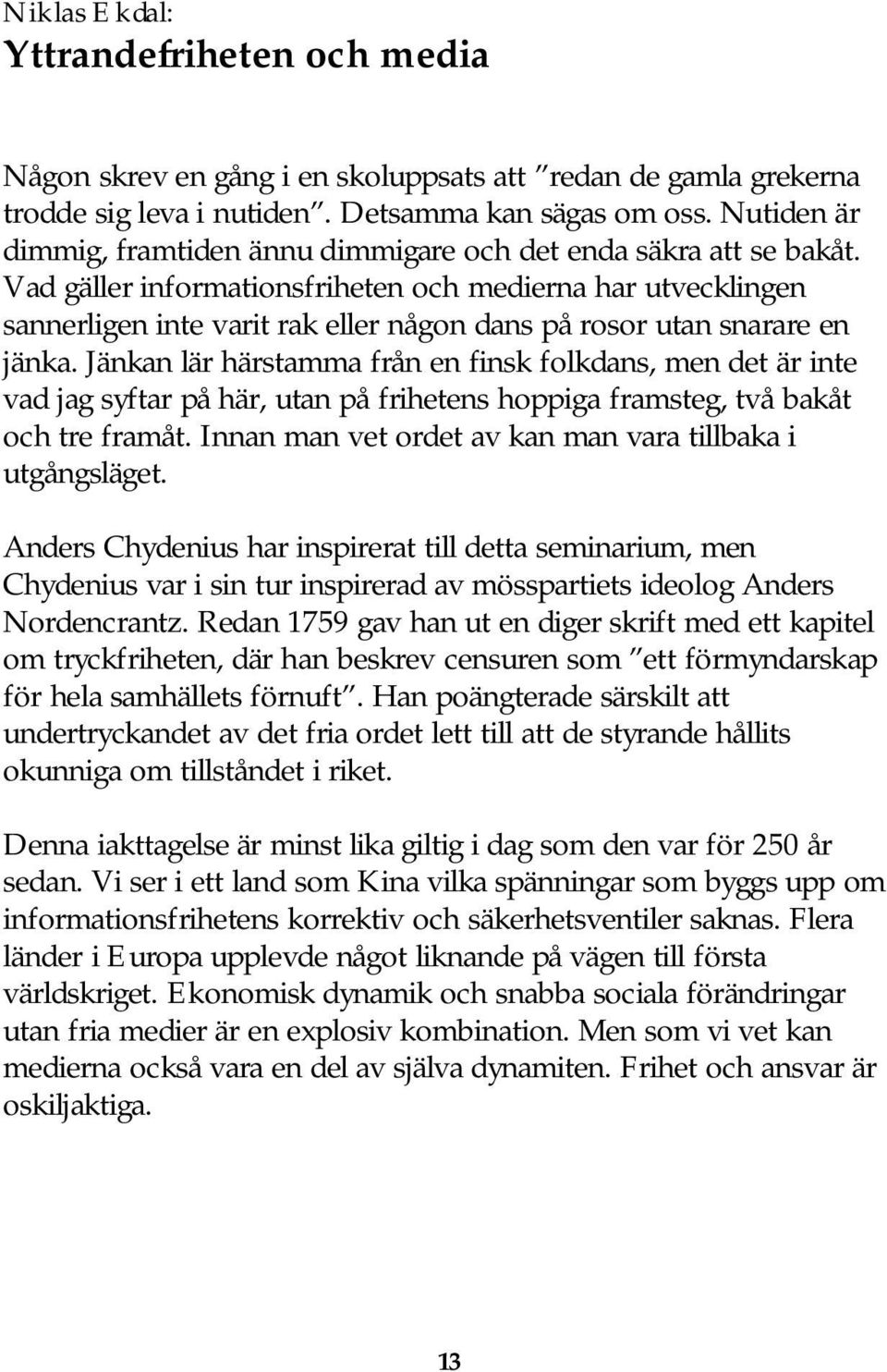 Vad gäller informationsfriheten och medierna har utvecklingen sannerligen inte varit rak eller någon dans på rosor utan snarare en jänka.