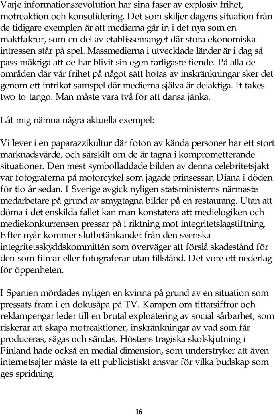 Massmedierna i utvecklade länder är i dag så pass mäktiga att de har blivit sin egen farligaste fiende.