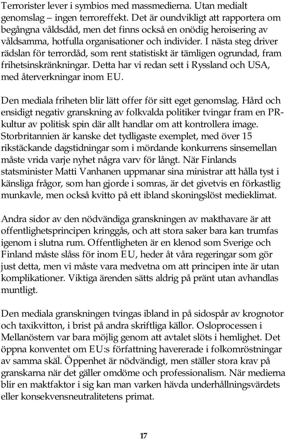 I nästa steg driver rädslan för terrordåd, som rent statistiskt är tämligen ogrundad, fram frihetsinskränkningar. Detta har vi redan sett i Ryssland och USA, med återverkningar inom EU.