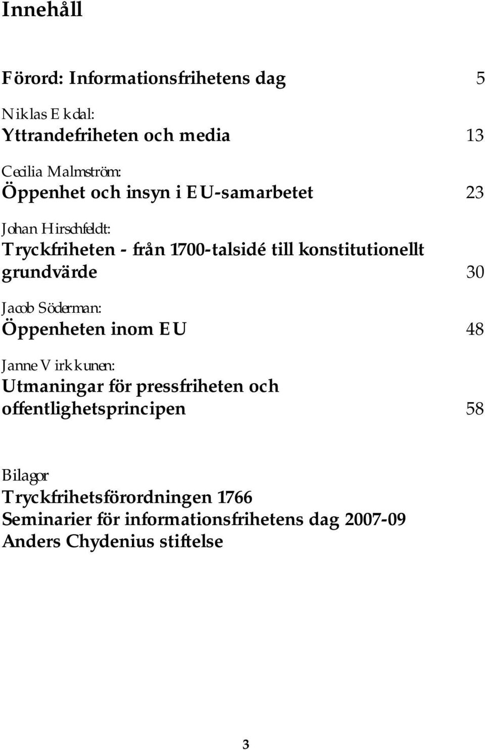 grundvärde 30 Jacob Söderman: Öppenheten inom EU 48 Janne Virkkunen: Utmaningar för pressfriheten och