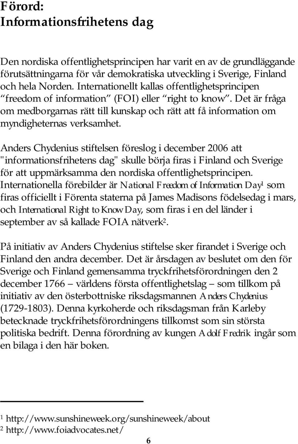 Anders Chydenius stiftelsen föreslog i december 2006 att "informationsfrihetens dag" skulle börja firas i Finland och Sverige för att uppmärksamma den nordiska offentlighetsprincipen.