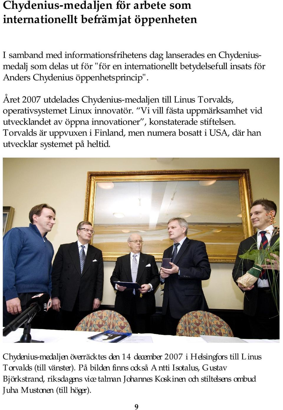 Vi vill fästa uppmärksamhet vid utvecklandet av öppna innovationer, konstaterade stiftelsen. Torvalds är uppvuxen i Finland, men numera bosatt i USA, där han utvecklar systemet på heltid.