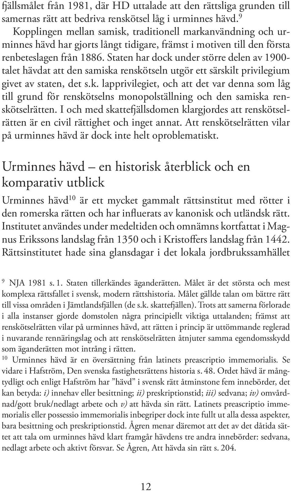 Staten har dock under större delen av 1900- talet hävdat att den samiska renskötseln utgör ett särskilt privilegium givet av staten, det s.k. lapprivilegiet, och att det var denna som låg till grund för renskötselns monopolställning och den samiska renskötselrätten.