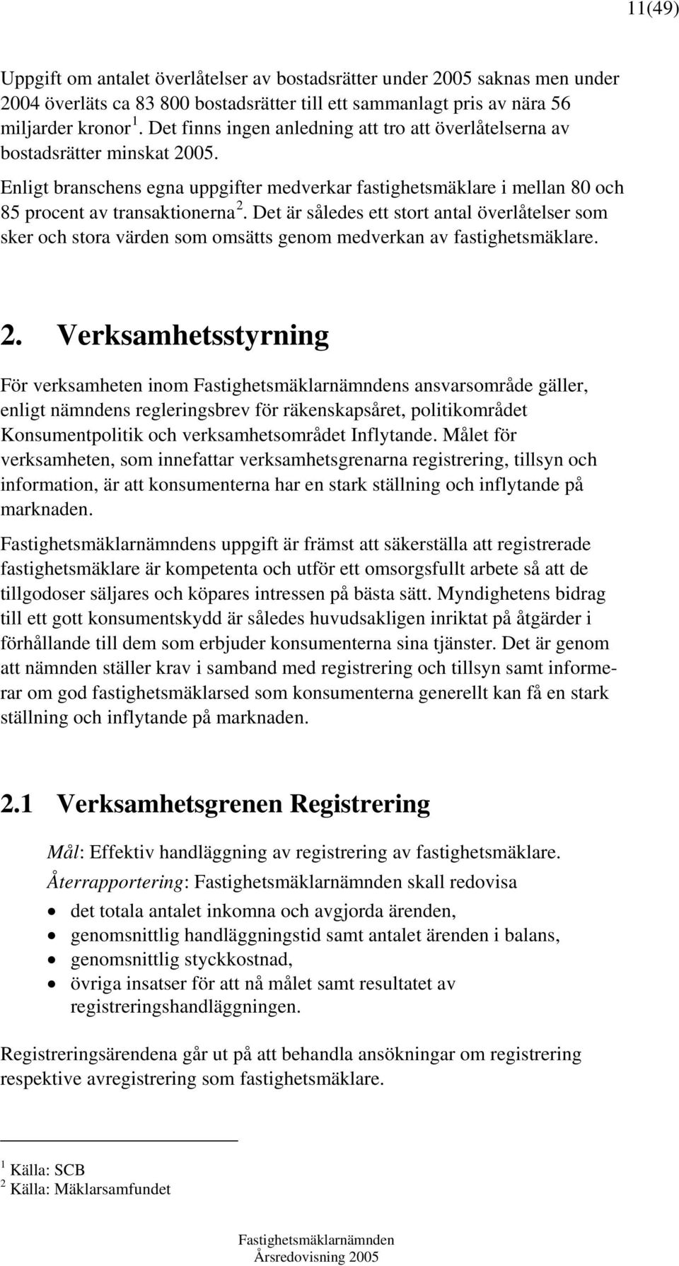 Det är således ett stort antal överlåtelser som sker och stora värden som omsätts genom medverkan av fastighetsmäklare. 2.