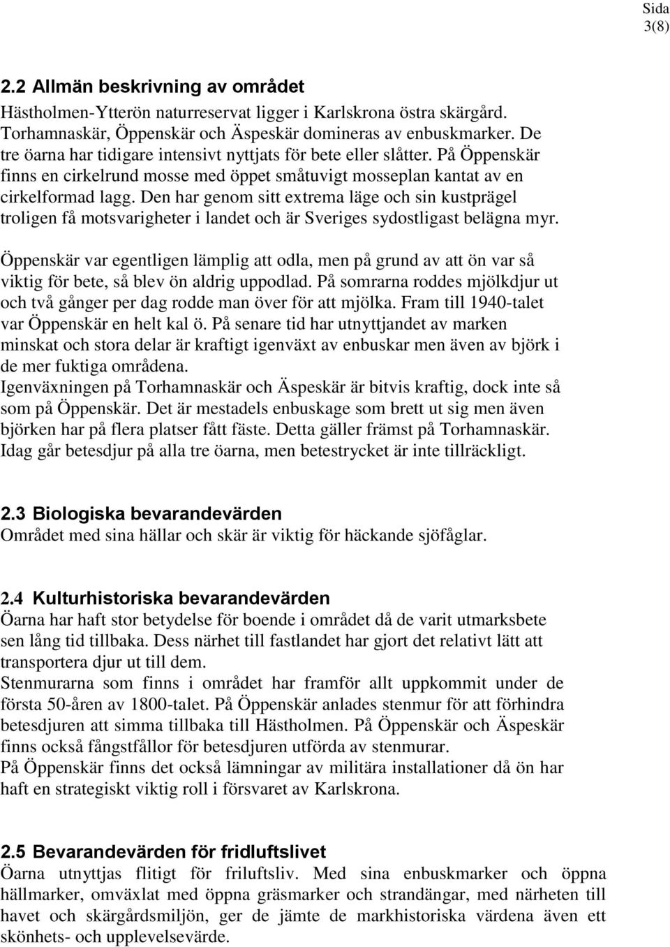 Den har genom sitt extrema läge och sin kustprägel troligen få motsvarigheter i landet och är Sveriges sydostligast belägna myr.